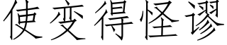 使变得怪谬 (仿宋矢量字库)
