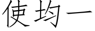使均一 (仿宋矢量字庫)