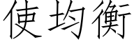使均衡 (仿宋矢量字庫)