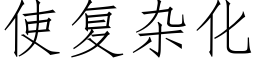 使複雜化 (仿宋矢量字庫)