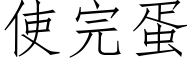 使完蛋 (仿宋矢量字庫)