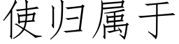 使歸屬于 (仿宋矢量字庫)