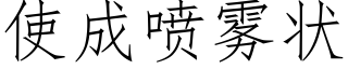 使成噴霧狀 (仿宋矢量字庫)