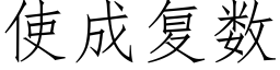 使成複數 (仿宋矢量字庫)