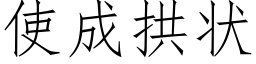 使成拱状 (仿宋矢量字库)