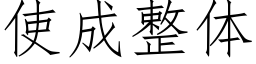 使成整體 (仿宋矢量字庫)