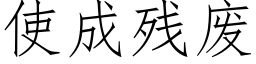 使成殘廢 (仿宋矢量字庫)