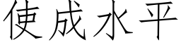 使成水平 (仿宋矢量字庫)