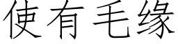 使有毛缘 (仿宋矢量字库)