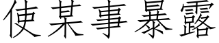 使某事暴露 (仿宋矢量字庫)