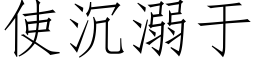 使沉溺于 (仿宋矢量字庫)