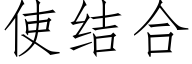 使結合 (仿宋矢量字庫)