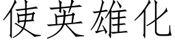 使英雄化 (仿宋矢量字库)