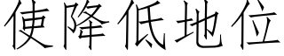 使降低地位 (仿宋矢量字庫)