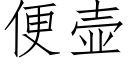 便壶 (仿宋矢量字库)