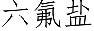 六氟鹽 (仿宋矢量字庫)