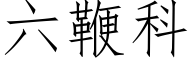 六鞭科 (仿宋矢量字庫)