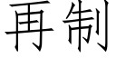 再制 (仿宋矢量字庫)