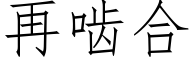 再齧合 (仿宋矢量字庫)