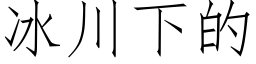 冰川下的 (仿宋矢量字库)