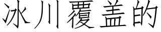 冰川覆盖的 (仿宋矢量字库)