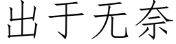 出于无奈 (仿宋矢量字库)