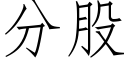 分股 (仿宋矢量字庫)