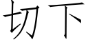 切下 (仿宋矢量字库)