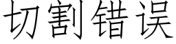 切割错误 (仿宋矢量字库)