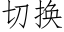 切换 (仿宋矢量字库)