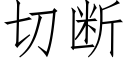 切斷 (仿宋矢量字庫)