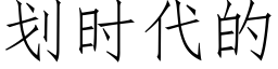 劃時代的 (仿宋矢量字庫)