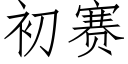 初赛 (仿宋矢量字库)