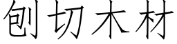 刨切木材 (仿宋矢量字庫)