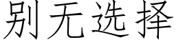 别无选择 (仿宋矢量字库)