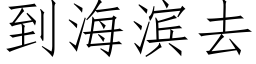 到海濱去 (仿宋矢量字庫)