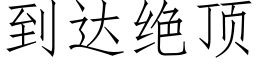 到达绝顶 (仿宋矢量字库)