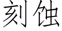 刻蝕 (仿宋矢量字庫)