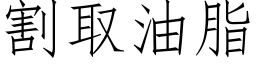 割取油脂 (仿宋矢量字庫)