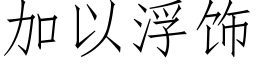 加以浮飾 (仿宋矢量字庫)