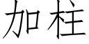 加柱 (仿宋矢量字庫)