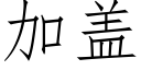 加盖 (仿宋矢量字库)