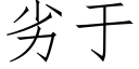 劣于 (仿宋矢量字库)