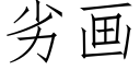 劣畫 (仿宋矢量字庫)