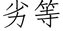 劣等 (仿宋矢量字庫)