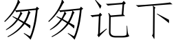 匆匆記下 (仿宋矢量字庫)