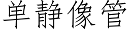 單靜像管 (仿宋矢量字庫)