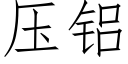 壓鋁 (仿宋矢量字庫)