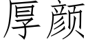 厚颜 (仿宋矢量字库)