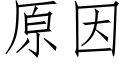 原因 (仿宋矢量字庫)